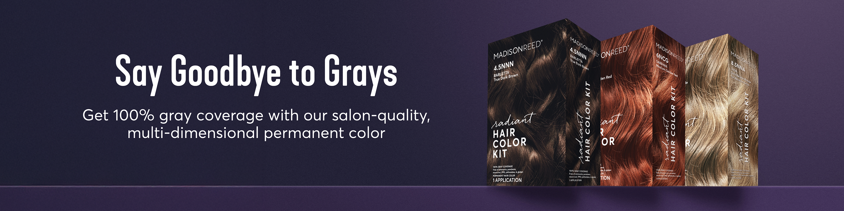Say Goodbye to Grays and get 100% gray coverage with our salon-quality, multi-dimensional permanent hair color