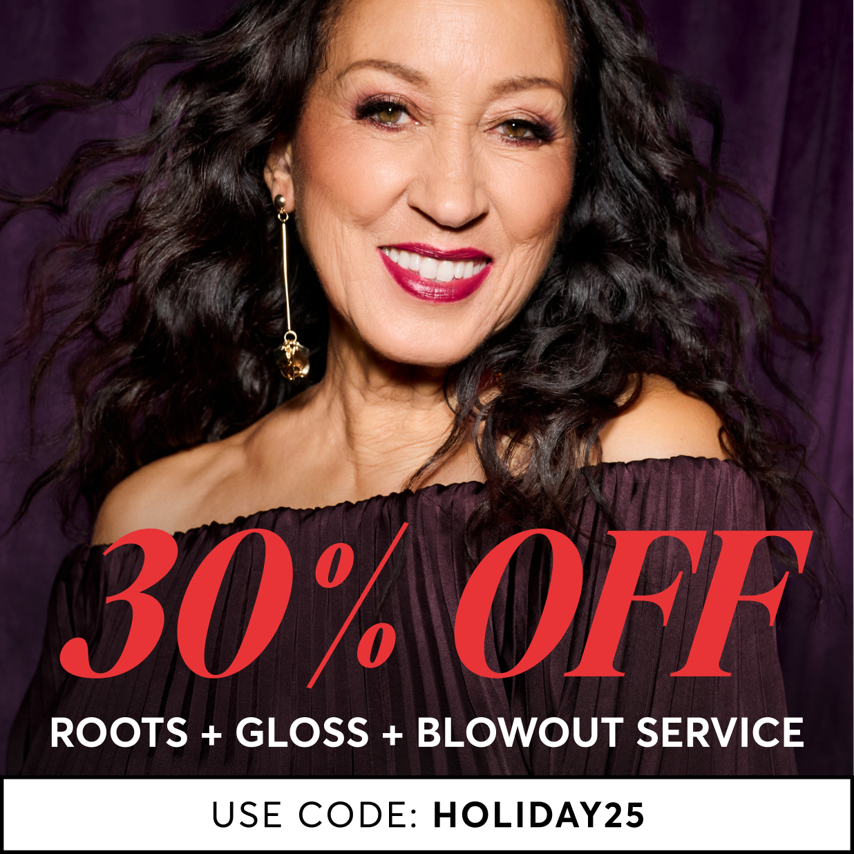 30% off roots, gloss, and blowout service. Use code HOLIDAY25