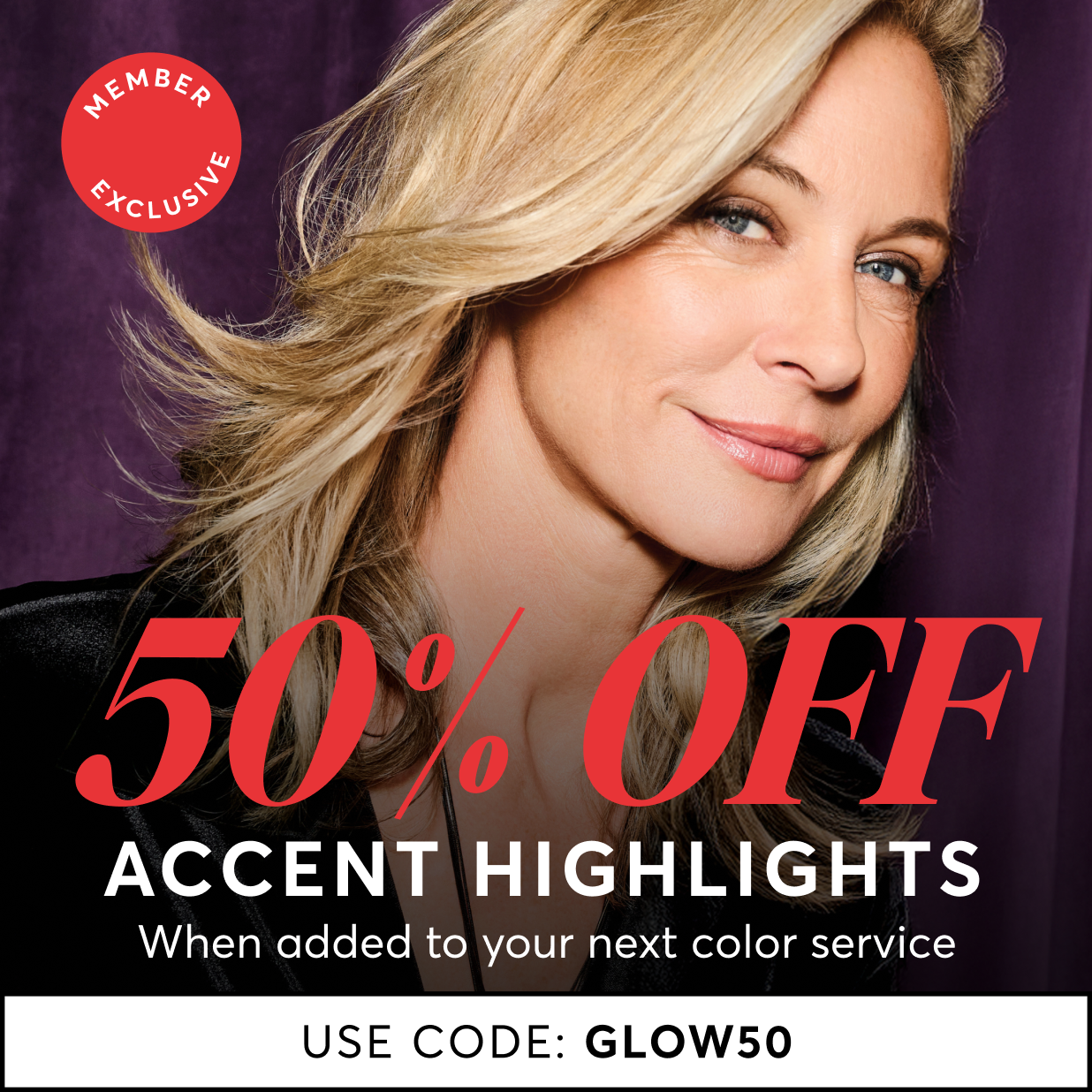 Member Exclusive: 50% off Accent Highlights when added to next color service use code GLOW50